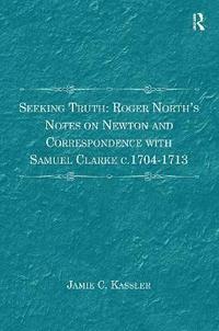 bokomslag Seeking Truth: Roger North's Notes on Newton and Correspondence with Samuel Clarke c.1704-1713