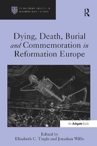 bokomslag Dying, Death, Burial and Commemoration in Reformation Europe