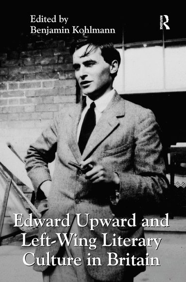 Benjamin Kohlmann - Edward Upward and Left-Wing Literary Culture in Britain, Häftad