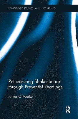 James O'Rourke - Retheorizing Shakespeare through Presentist Readings, Häftad