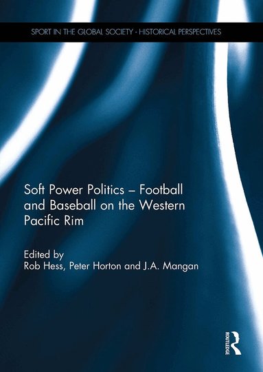 Rob Hess, Peter Horton, J.A. Mangan - Soft Power Politics - Football and Baseball on the Western Pacific Rim, Häftad