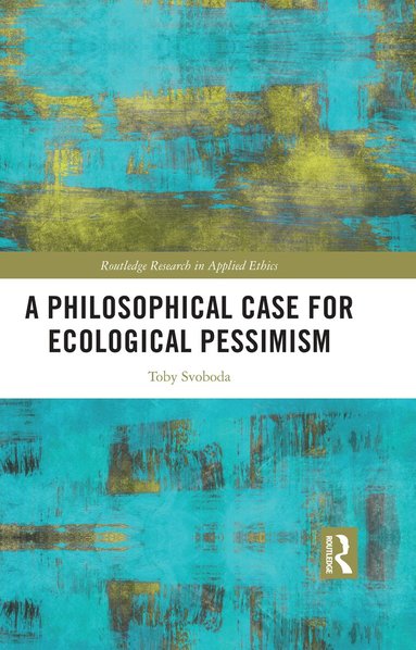 Toby Svoboda - Philosophical Case for Ecological Pessimism, Inbunden
