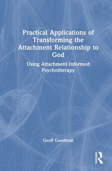 Geoff Goodman - Practical Applications of Transforming the Attachment Relationship to God, Inbunden