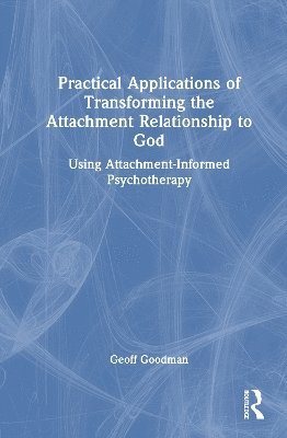 Geoff Goodman, USA) Goodman, Geoff (Emory University, Georgia - Practical Applications of Transforming the Attachment Relationship to God, Inbunden