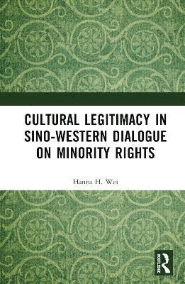 Hanna H. Wei - Cultural Legitimacy in Sino-Western Dialogue on Minority Rights, Inbunden