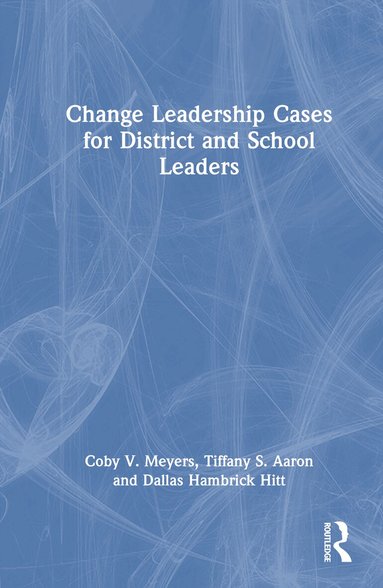 Coby V. Meyers, Tiffany S. Aaron, Dallas Hambrick Hitt - Change Leadership Cases for District and School Leaders, Inbunden