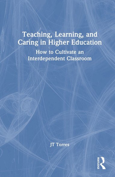 JT Torres - Teaching, Learning, and Caring in Higher Education, Inbunden