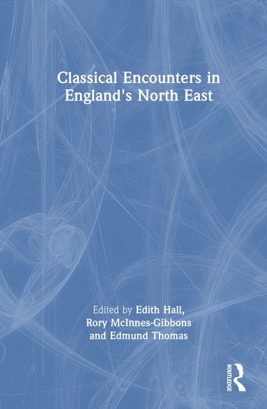 Edith Hall, Rory McInnes-Gibbons, Edmund Thomas - Classical Encounters in England's North East, Inbunden