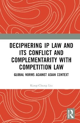 Kung-Chung Liu, Renmin University of China) Liu, Kung-Chung (Singapore Management University, Singapore - Deciphering IP Law and Its Conflict and Complementarity with Competition Law, Inbunden