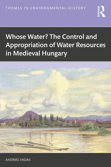András Vadas - Whose Water? The Control and Appropriation of Water Resources in Medieval Hungary, Häftad