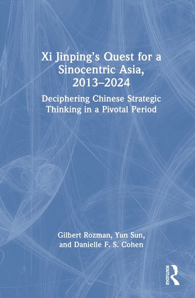 Gilbert Rozman, Yun Sun, Danielle F. S. Cohen - Xi Jinping’s Quest for a Sinocentric Asia, 2013–2024, Inbunden