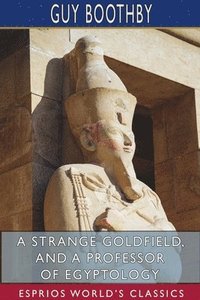 bokomslag A Strange Goldfield, and A Professor of Egyptology (Esprios Classics)