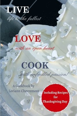 LIVE life to the fullest LOVE with an open heart COOK with unbridled passion: Cookbook 1