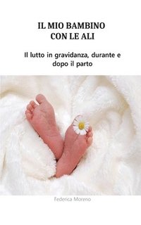 bokomslag Il mio bambino con le ali. Il lutto in gravidanza, durante e dopo il parto.: Una storia personale di lutto durante il parto.