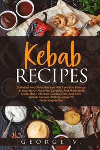 bokomslag Kebab Recipes: 25 Kebab Recipes will take you through a journey of flavorful, colorful, and marinated steak