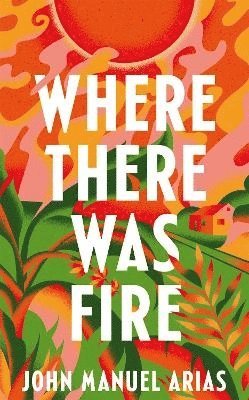 John Manuel Arias - Where There Was Fire, Häftad