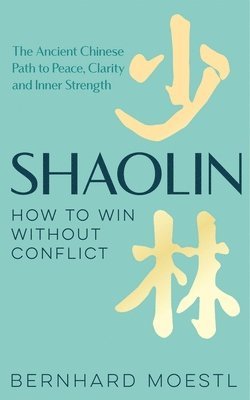 Bernhard Moestl - Shaolin: How to Win Without Conflict, Inbunden
