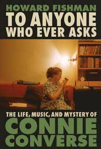 bokomslag To Anyone Who Ever Asks: The Life, Music, And Mystery Of Connie Converse