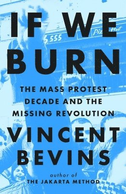 Vincent Bevins - If We Burn: The Mass Protest Decade and the Missing Revolution, Häftad
