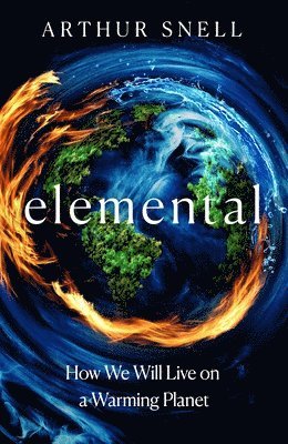 Arthur Snell - Elemental: The New Geography of Climate Change and How We Survive It, Inbunden