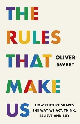 Rules That Make Us: How Culture Shapes the Way We Act, Think, Believe and Buy