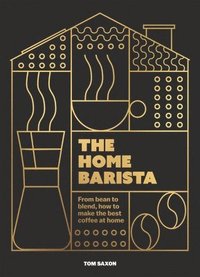 bokomslag The Home Barista: From bean to blend, how to make the best coffee at home