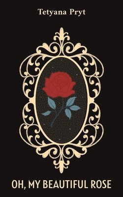 Tetyana Pryt - Oh, My Beautiful Rose, Häftad