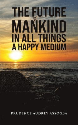 bokomslag Future of Mankind: In All Things a Happy Medium