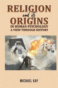 bokomslag Religion and its Origins in Human Psychology: A View through History