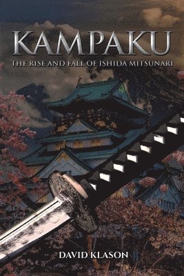 bokomslag Kampaku: The Rise and Fall of Ishida Mitsunari