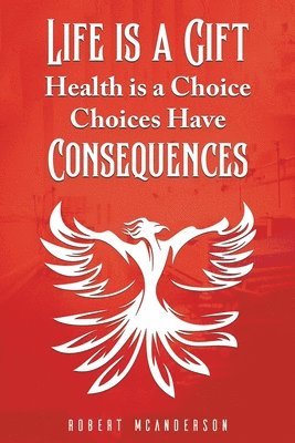 Life Is a Gift; Health Is a Choice, Choices Have Consequences 1