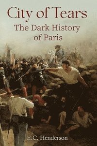bokomslag City of Tears: The Dark History of Paris