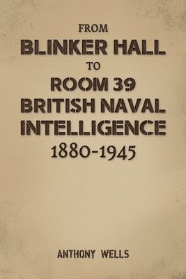 bokomslag From Blinker Hall to Room 39: British Naval Intelligence 1880-1945