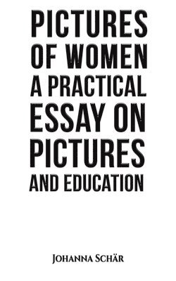 Pictures of Women: A Practical Essay on Pictures and Education 1