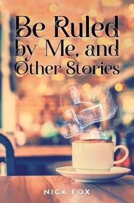 Be Ruled by Me, and Other Stories 1