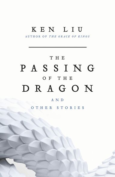 Ken Liu - Passing of the Dragon and Other Stories, Inbunden