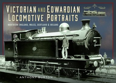 Anthony Burton - Victorian and Edwardian Locomotive Portraits, Northern England, Wales, Scotland and Ireland, Inbunden