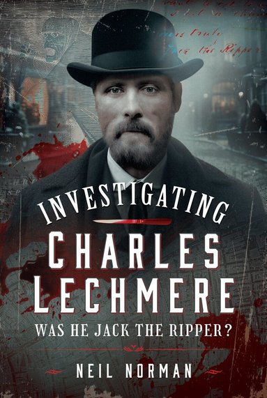 Neil Norman - Investigating Charles Lechmere: Was He Jack the Ripper?, Inbunden