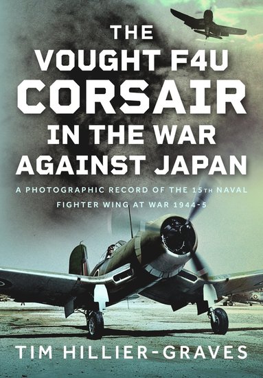 Tim Hillier-Graves - Vought F4U Corsair in The War Against Japan, Inbunden