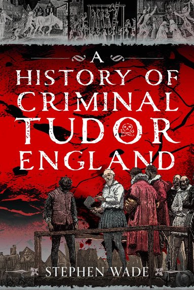 Stephen Wade - History of Criminal Tudor England, Inbunden