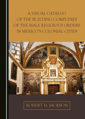 bokomslag A Visual Catalog of the Building Complexes of the Male Religious Orders in Mexico's Colonial Cities