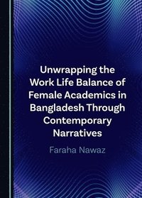 bokomslag Unwrapping the Work Life Balance of Female Academics in Bangladesh Through Contemporary Narratives