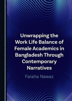 Unwrapping the Work Life Balance of Female Academics in Bangladesh Through Contemporary Narratives 1