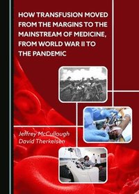 bokomslag How Transfusion Moved from the Margins to the Mainstream of Medicine, from World War II to the Pandemic