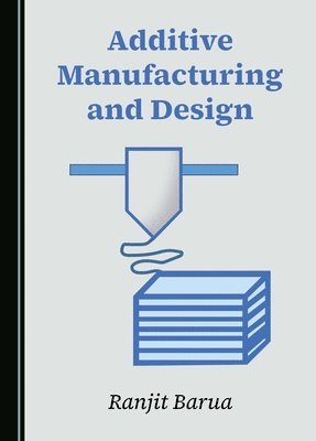 Ranjit Barua - Additive Manufacturing and Design, Häftad