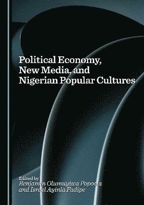 Israel Ayinla Fadipe, Olumuyiwa Benjamin Popoola - Political Economy, New Media, and Nigerian Popular Cultures, Inbunden