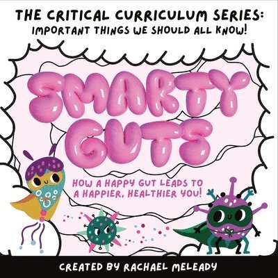 Smarty Guts: How a Happy Gut Leads to a Happier, Healthier You!: The 'Critical Curriculum' Series: Important Things We Should All K 1