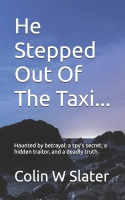 bokomslag He Stepped Out Of The Taxi...: Haunted by betrayal: a spy's secret, a hidden traitor, and a deadly truth.