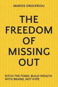 bokomslag The Freedom of Missing Out: Ditch the Fomo. Build Wealth with Brains, Not Hype