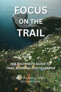 bokomslag Focus on the Trail - The Beginner's Guide to Trail Running Photography